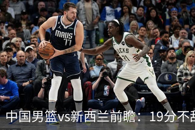 中国男篮vs新西兰前瞻：19分不敌乌拉圭急需反弹 王俊杰状态引关注