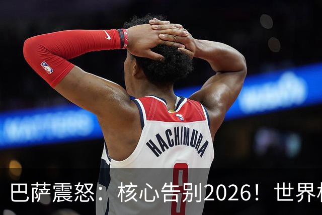 巴萨震怒：核心告别2026！世界杯带伤硬扛 FIFA赔偿300万