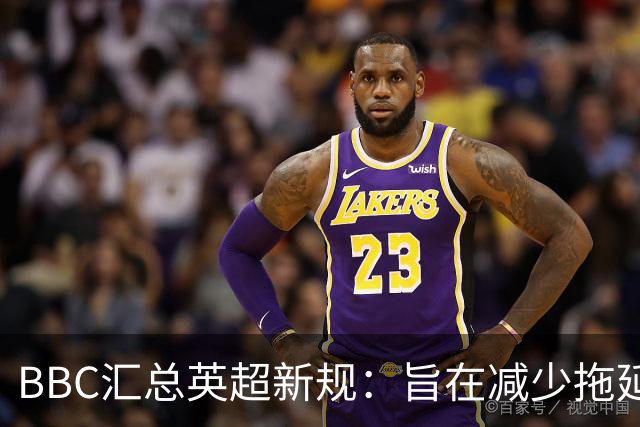 BBC汇总英超新规：旨在减少拖延时间，暂不启用“捂嘴红牌”